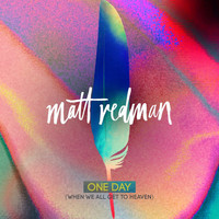 Matt Redman - One Day (When We All Get To Heaven) (Radio Version)