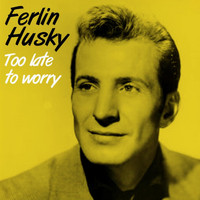 Ferlin Husky - Too Late To Worry