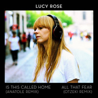 Lucy Rose - Is This Called Home / All That Fear (Remixes)