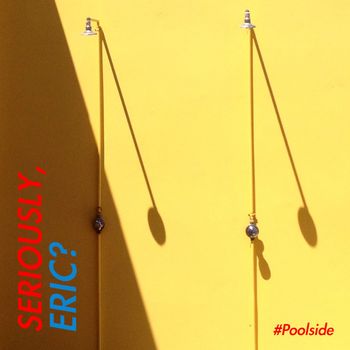 Seriously, Eric? - Seriously, Eric? #Poolside