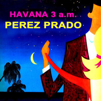Prez Prado And His Orchestra - Havana 3AM