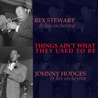 Johnny Hodges & His Orchestra and Rex Stewart & His Orchestra - Things Ain't What They Used To Be
