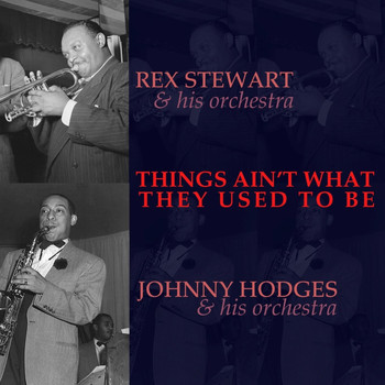 Johnny Hodges & His Orchestra and Rex Stewart & His Orchestra - Things Ain't What They Used To Be