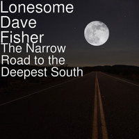 Lonesome Dave Fisher - The Narrow Road to the Deepest South