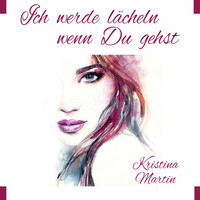 Kristina Martin - Ich werde lächeln wenn Du gehst