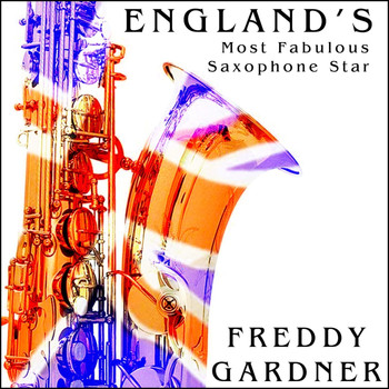 Freddy Gardner - England's Most Fabulous Saxophone Star
