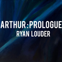 Ryan Louder - Arthur: Prologue