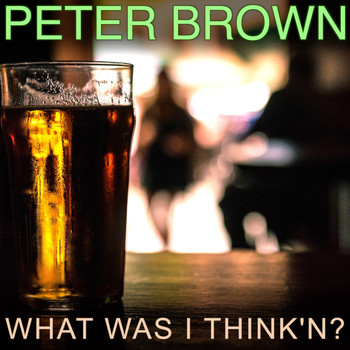 Peter Brown - What Was I Think'n?