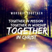 Worship Together - Together in Mission Together in Worship Together in Christ