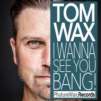 Tom Wax - I Wanna See You Bang Remixes