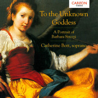 Catherine Bott - To the Unknown Goddess - A Portrait of Barbara Strozzi