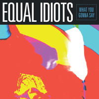 Equal Idiots - What You Gonna Say