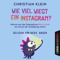 Christian Klein - Wie viel wiegt ein Instagram? - Warum uns das Smartphone (doch nicht) zur Krone der Schöpfung macht (Gekürzt)
