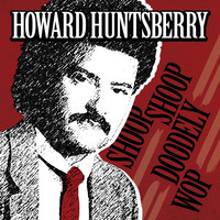 Howard Huntsberry - Shoop Shoop Doodely Wop
