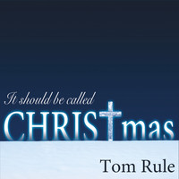 Tom Rule - It Should Be Called Christmas