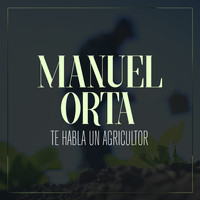 Manuel Orta - Te Habla un Agricultor