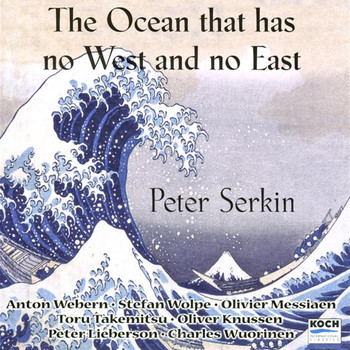 Peter Serkin - Serkin, Peter: "The Ocean Has No East & West" - Music By Webern, Messiaen, Takemitsu, Wolpe, Knussen