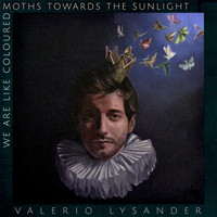 Valerio Lysander - We Are Like Coloured Moths Towards the Sunlight (Explicit)