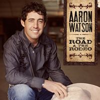 Aaron Watson - The Road & The Rodeo