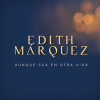 Edith Márquez - Aunque Sea En Otra Vida