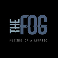 The Fog - Musings of a Lunatic