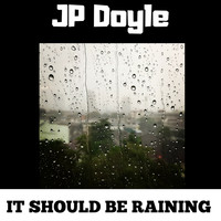 JP Doyle - It Should Be Raining