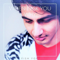 Fish Fox - When I Ask You Why