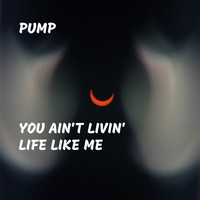 PUMP - You Ain't Livin' Life Like Me