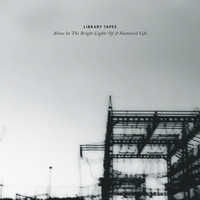 Library Tapes - Alone In The Bright Lights Of A Shattered Life