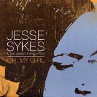 Jesse Sykes & The Sweet Hereafter - Oh, My Girl (Explicit)