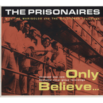 The Prisonaires with The Marigolds and The Solotones - Only Believe ... Unissued and Rare Nashville Vocal Group Recordings