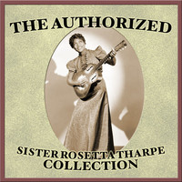 Sister Rosetta Tharpe - The Authorized Sister Rosetta Tharpe Collection