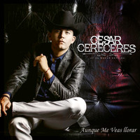 Cesar Cereceres - Aunque Me Veas Llorar