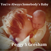 Peggy S Gresham - You're Always Somebody's Baby