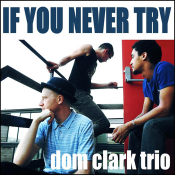 Dom Clark Trio - If You Never Try