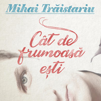 Mihai Traistariu - Cat De Frumoasa Esti