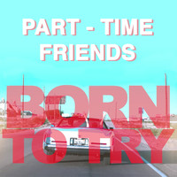 Part-Time Friends - Born to Try (Alternative Version)