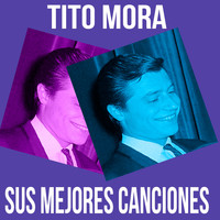 Tito Mora - Tito Mora / Sus Mejores Canciones