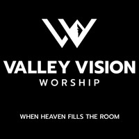 Valley Vision Worship - When Heaven Fills the Room