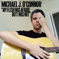 Michael J. O'Connor - My Flesh Was Afraid, But I Was Not (Explicit)