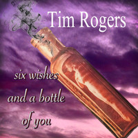Tim Rogers - Six Wishes and a Bottle of You