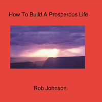 Rob Johnson - How to Build a Prosperous Life