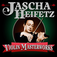 Jascha Heifetz - Violin Masterworks