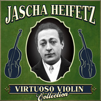 Jascha Heifetz - Virtuoso Violin Collection