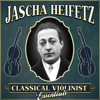 Jascha Heifetz - Classical Violinist Essentials