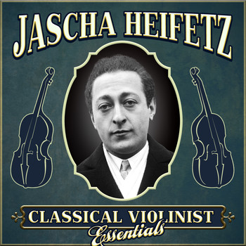 Jascha Heifetz - Classical Violinist Essentials