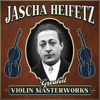 Jascha Heifetz - Greatest Violin Masterworks