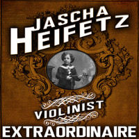Jascha Heifetz - Violinist Extraordinaire