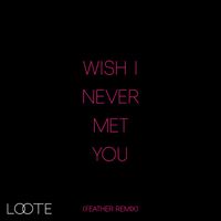 Loote - Wish I Never Met You (Feather Remix)