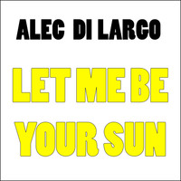 Alec Di Largo - Let Me Be Your Sun